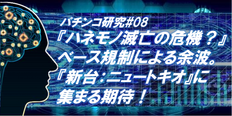 研究 08 羽根物 ハネモノ 滅亡の危機 ベース規制による余波 新台ニュートキオに集まる期待 パチンコ研究脳 解説 考察 Rara